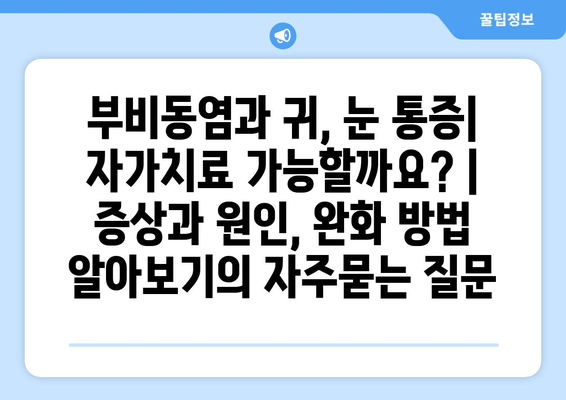 부비동염과 귀, 눈 통증| 자가치료 가능할까요? | 증상과 원인, 완화 방법 알아보기