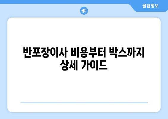 반포장이사 비용부터 박스까지 상세 가이드