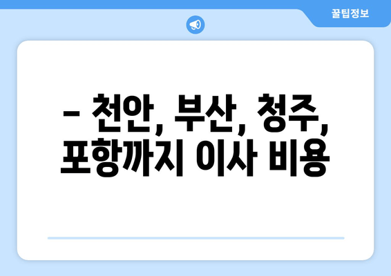 - 천안, 부산, 청주, 포항까지 이사 비용