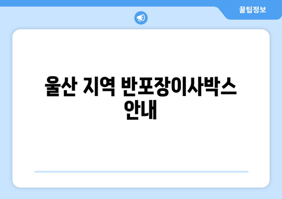 울산 지역 반포장이사박스 안내