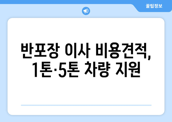 반포장 이사 비용견적, 1톤·5톤 차량 지원