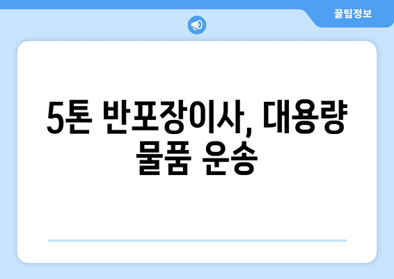 5톤 반포장이사, 대용량 물품 운송