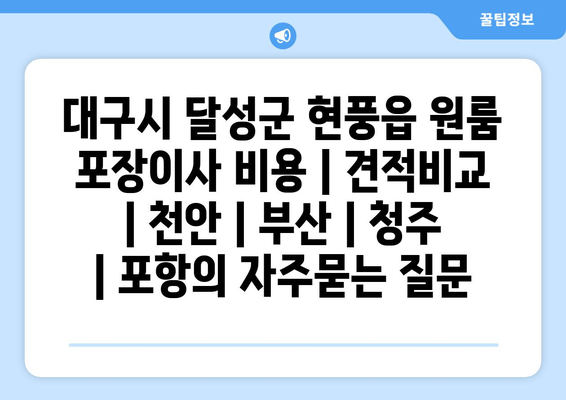 대구시 달성군 현풍읍 원룸 포장이사 비용 | 견적비교 | 천안 | 부산 | 청주 | 포항