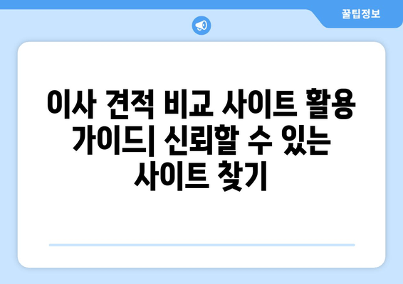 이사 견적 비교 사이트 활용 가이드| 신뢰할 수 있는 사이트 찾기