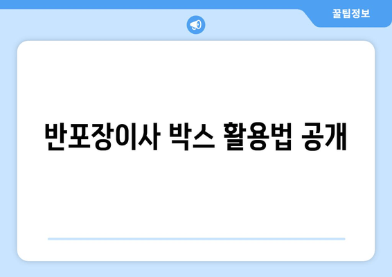 반포장이사 박스 활용법 공개