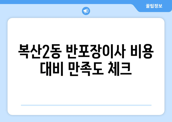 복산2동 반포장이사 비용 대비 만족도 체크