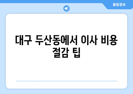 대구 두산동에서 이사 비용 절감 팁