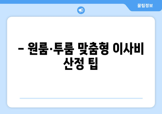 - 원룸·투룸 맞춤형 이사비 산정 팁