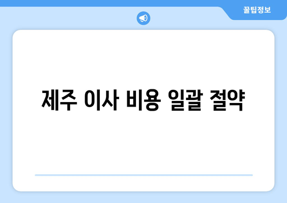 제주 이사 비용 일괄 절약