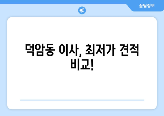 덕암동 이사, 최저가 견적 비교!