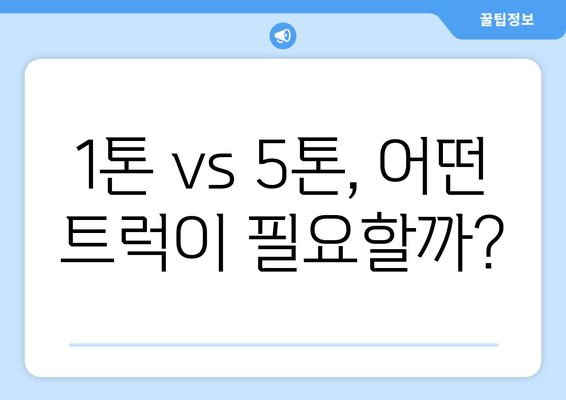 1톤 vs 5톤, 어떤 트럭이 필요할까?