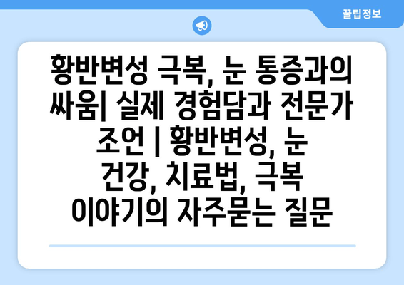 황반변성 극복, 눈 통증과의 싸움| 실제 경험담과 전문가 조언 | 황반변성, 눈 건강, 치료법, 극복 이야기