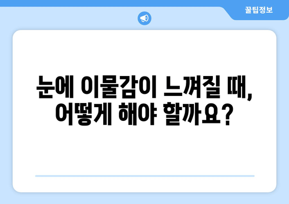 눈에 이물감? 원인과 해결책, 그리고 예방법 | 눈, 이물질, 먼지, 눈 건강, 치료