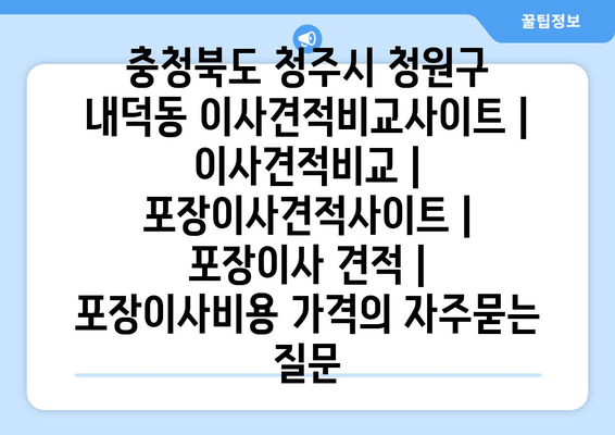 충청북도 청주시 청원구 내덕동 이사견적비교사이트 | 이사견적비교 | 포장이사견적사이트 | 포장이사 견적 | 포장이사비용 가격