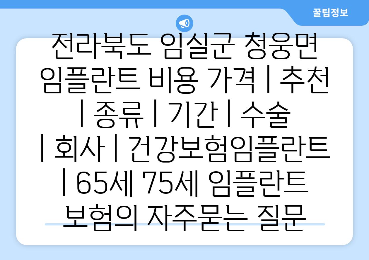 전라북도 임실군 청웅면 임플란트 비용 가격 | 추천 | 종류 | 기간 | 수술 | 회사 | 건강보험임플란트 | 65세 75세 임플란트 보험