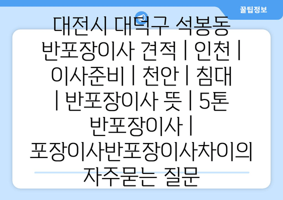 대전시 대덕구 석봉동 반포장이사 견적 | 인천 | 이사준비 | 천안 | 침대 | 반포장이사 뜻 | 5톤 반포장이사 | 포장이사반포장이사차이