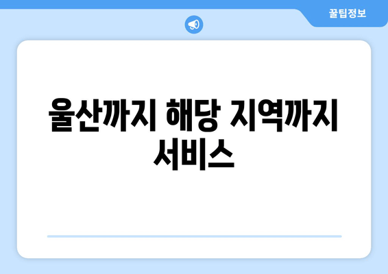 울산까지 해당 지역까지 서비스