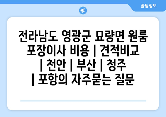 전라남도 영광군 묘량면 원룸 포장이사 비용 | 견적비교 | 천안 | 부산 | 청주 | 포항