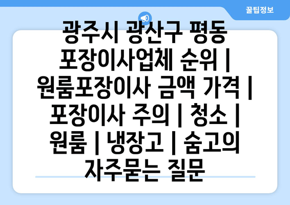 광주시 광산구 평동 포장이사업체 순위 | 원룸포장이사 금액 가격 | 포장이사 주의 | 청소 | 원룸 | 냉장고 | 숨고