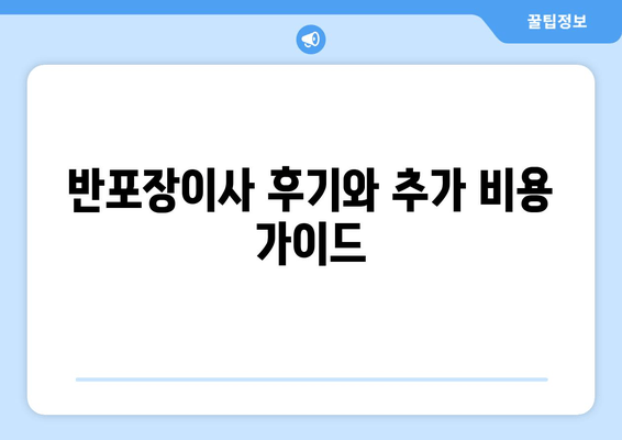 반포장이사 후기와 추가 비용 가이드