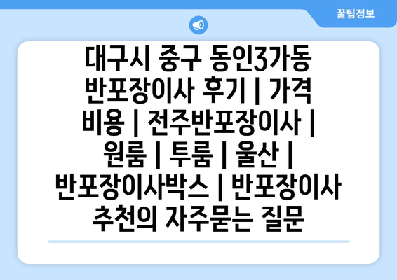 대구시 중구 동인3가동 반포장이사 후기 | 가격 비용 | 전주반포장이사 | 원룸 | 투룸 | 울산 | 반포장이사박스 | 반포장이사 추천