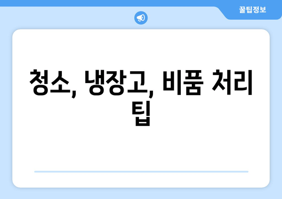 청소, 냉장고, 비품 처리 팁