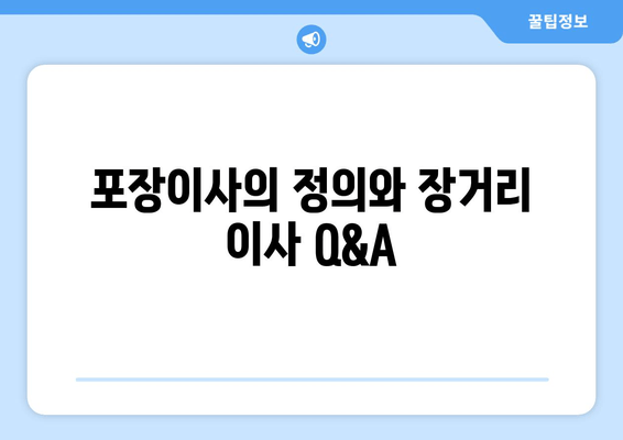 포장이사의 정의와 장거리 이사 Q&A