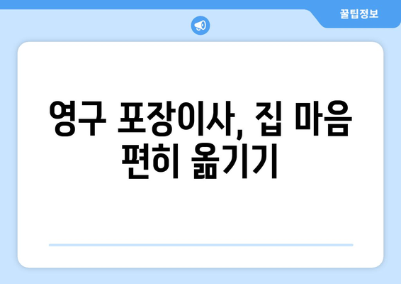 영구 포장이사, 집 마음 편히 옮기기