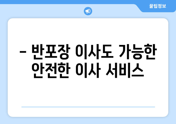 - 반포장 이사도 가능한 안전한 이사 서비스