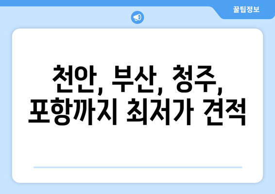 천안, 부산, 청주, 포항까지 최저가 견적