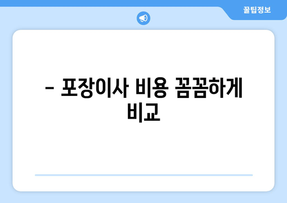 - 포장이사 비용 꼼꼼하게 비교