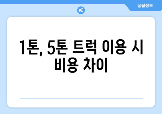 1톤, 5톤 트럭 이용 시 비용 차이