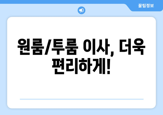 원룸/투룸 이사, 더욱 편리하게!