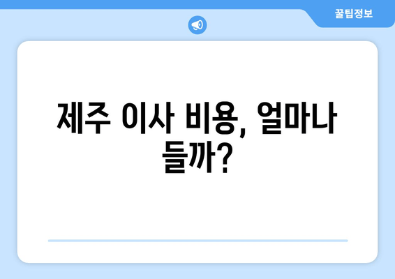 제주 이사 비용, 얼마나 들까?