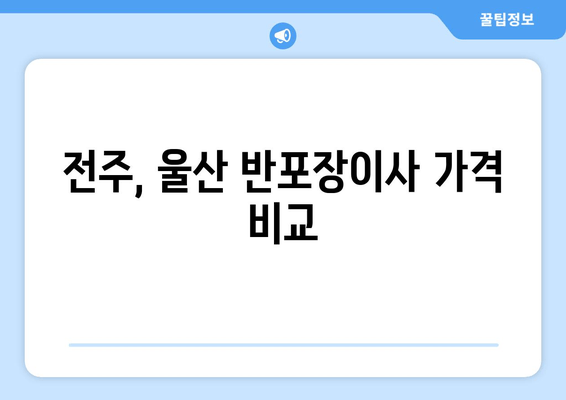 전주, 울산 반포장이사 가격 비교