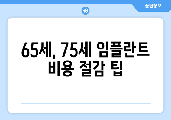 65세, 75세 임플란트 비용 절감 팁