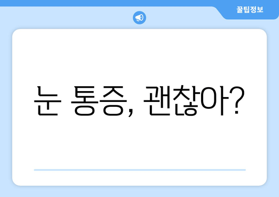 눈 통증, 간과하면 위험해요! | 눈 통증 원인, 증상, 진료, 예방 팁