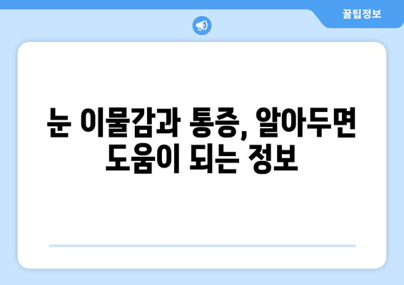 눈 이물감과 통증, 왜 생길까요? | 원인 분석 및 해결 팁