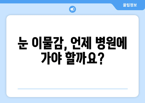 눈에 이물감? 5가지 원인과 증상 완벽 해결 가이드 | 눈 통증, 가려움, 이물질 제거 팁