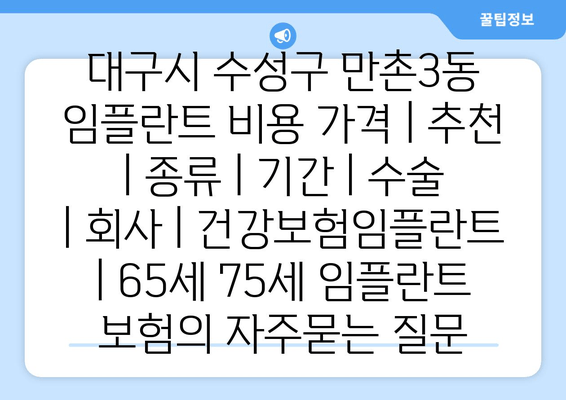 대구시 수성구 만촌3동 임플란트 비용 가격 | 추천 | 종류 | 기간 | 수술 | 회사 | 건강보험임플란트 | 65세 75세 임플란트 보험