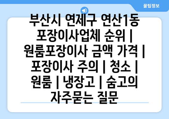 부산시 연제구 연산1동 포장이사업체 순위 | 원룸포장이사 금액 가격 | 포장이사 주의 | 청소 | 원룸 | 냉장고 | 숨고