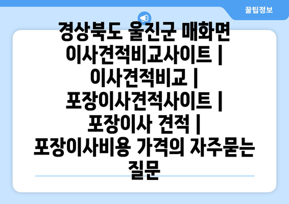 경상북도 울진군 매화면 이사견적비교사이트 | 이사견적비교 | 포장이사견적사이트 | 포장이사 견적 | 포장이사비용 가격