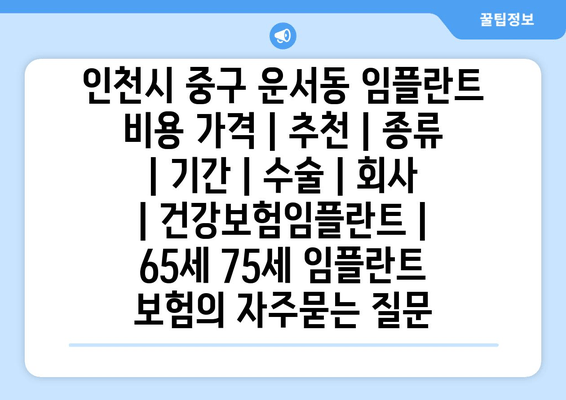 인천시 중구 운서동 임플란트 비용 가격 | 추천 | 종류 | 기간 | 수술 | 회사 | 건강보험임플란트 | 65세 75세 임플란트 보험