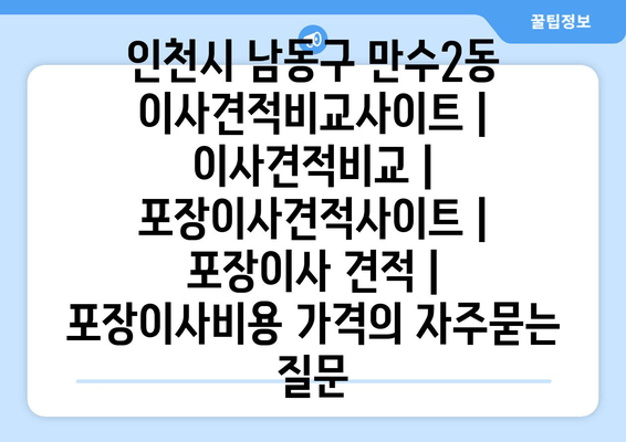 인천시 남동구 만수2동 이사견적비교사이트 | 이사견적비교 | 포장이사견적사이트 | 포장이사 견적 | 포장이사비용 가격