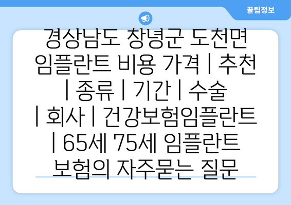 경상남도 창녕군 도천면 임플란트 비용 가격 | 추천 | 종류 | 기간 | 수술 | 회사 | 건강보험임플란트 | 65세 75세 임플란트 보험