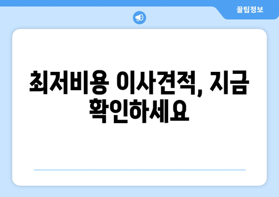 최저비용 이사견적, 지금 확인하세요