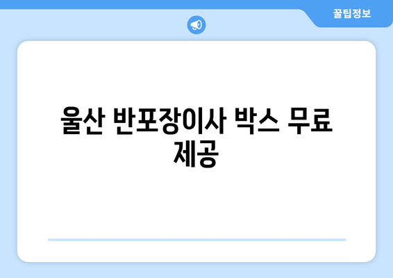 울산 반포장이사 박스 무료 제공