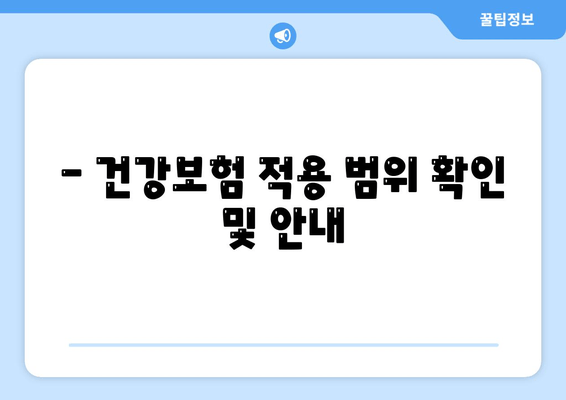 - 건강보험 적용 범위 확인 및 안내