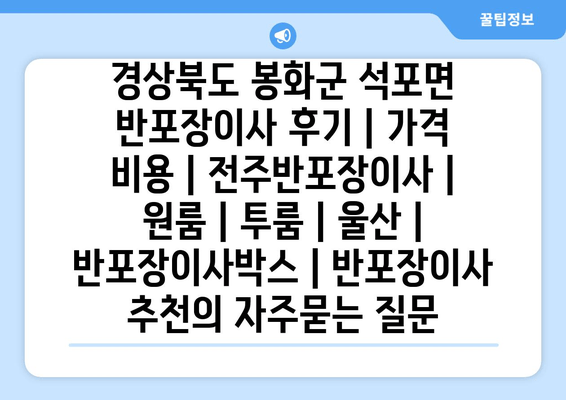 경상북도 봉화군 석포면 반포장이사 후기 | 가격 비용 | 전주반포장이사 | 원룸 | 투룸 | 울산 | 반포장이사박스 | 반포장이사 추천