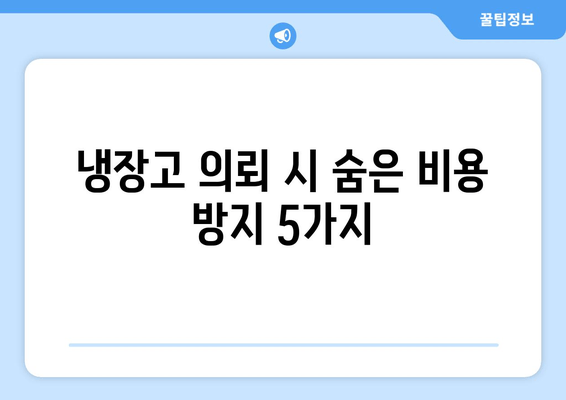 냉장고 의뢰 시 숨은 비용 방지 5가지